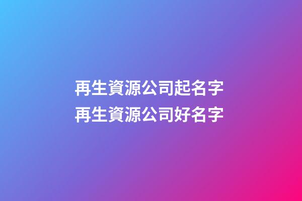 再生資源公司起名字 再生資源公司好名字-第1張-公司起名-玄機派